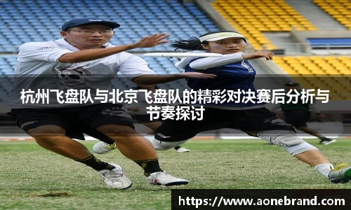 杭州飞盘队与北京飞盘队的精彩对决赛后分析与节奏探讨