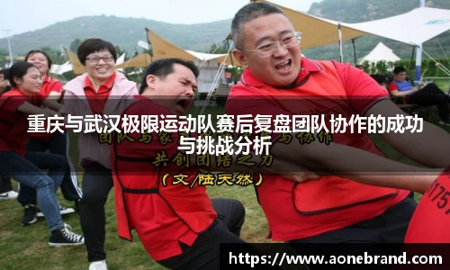 重庆与武汉极限运动队赛后复盘团队协作的成功与挑战分析