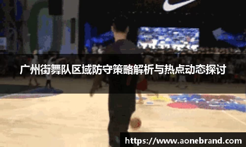 广州街舞队区域防守策略解析与热点动态探讨