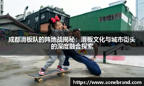 成都滑板队的阵地战揭秘：滑板文化与城市街头的深度融合探索