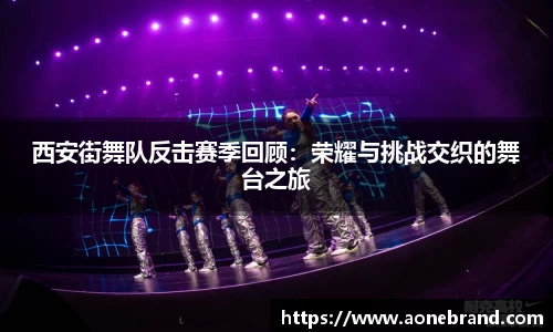 西安街舞队反击赛季回顾：荣耀与挑战交织的舞台之旅
