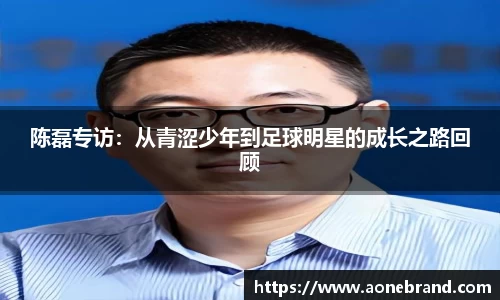 陈磊专访：从青涩少年到足球明星的成长之路回顾