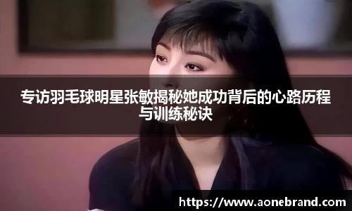专访羽毛球明星张敏揭秘她成功背后的心路历程与训练秘诀