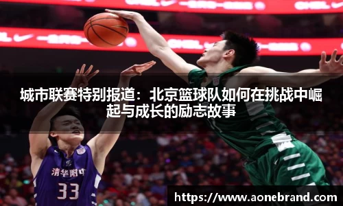 城市联赛特别报道：北京篮球队如何在挑战中崛起与成长的励志故事