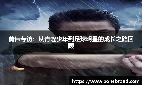 黄伟专访：从青涩少年到足球明星的成长之路回顾