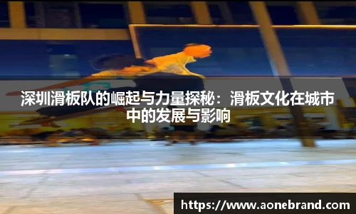 深圳滑板队的崛起与力量探秘：滑板文化在城市中的发展与影响