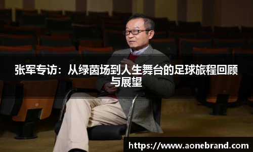 张军专访：从绿茵场到人生舞台的足球旅程回顾与展望