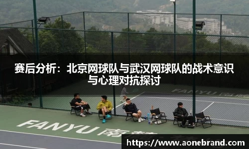 赛后分析：北京网球队与武汉网球队的战术意识与心理对抗探讨