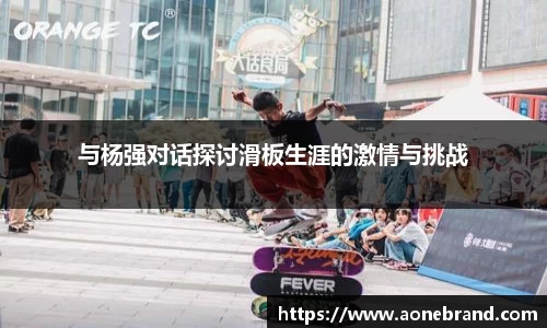 与杨强对话探讨滑板生涯的激情与挑战