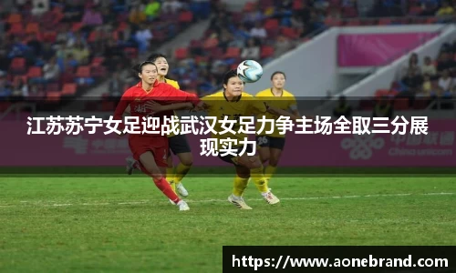 江苏苏宁女足迎战武汉女足力争主场全取三分展现实力