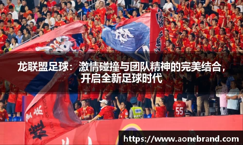 龙联盟足球：激情碰撞与团队精神的完美结合，开启全新足球时代