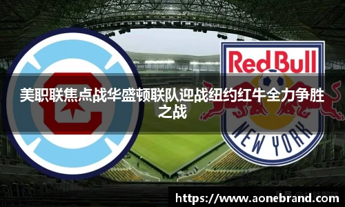 美职联焦点战华盛顿联队迎战纽约红牛全力争胜之战