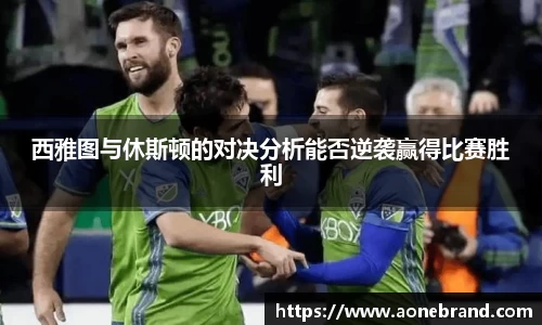 西雅图与休斯顿的对决分析能否逆袭赢得比赛胜利